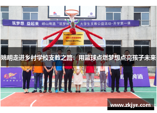 姚明走进乡村学校支教之路：用篮球点燃梦想点亮孩子未来