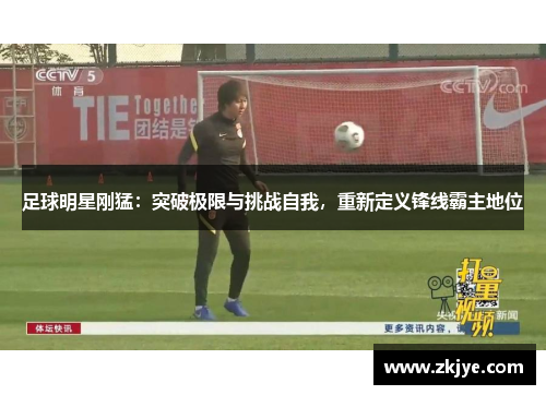 足球明星刚猛：突破极限与挑战自我，重新定义锋线霸主地位