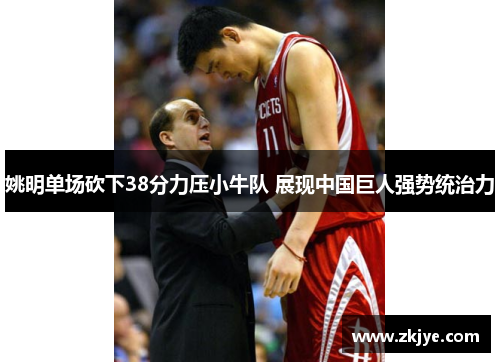 姚明单场砍下38分力压小牛队 展现中国巨人强势统治力