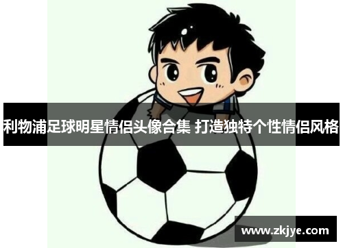利物浦足球明星情侣头像合集 打造独特个性情侣风格