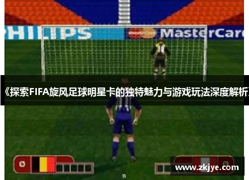 《探索FIFA旋风足球明星卡的独特魅力与游戏玩法深度解析》
