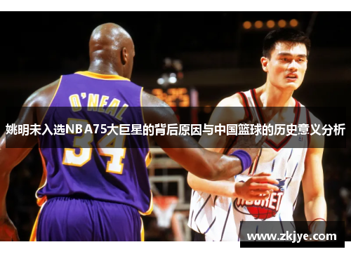 姚明未入选NBA75大巨星的背后原因与中国篮球的历史意义分析