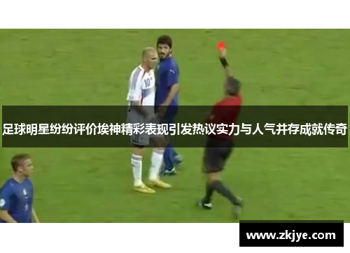 足球明星纷纷评价埃神精彩表现引发热议实力与人气并存成就传奇
