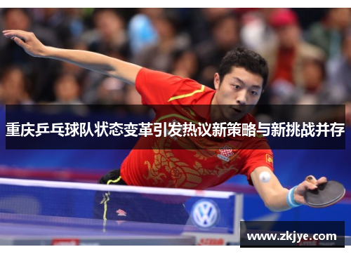 重庆乒乓球队状态变革引发热议新策略与新挑战并存