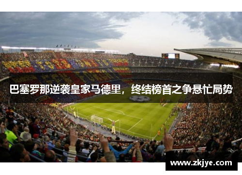 巴塞罗那逆袭皇家马德里，终结榜首之争悬忙局势