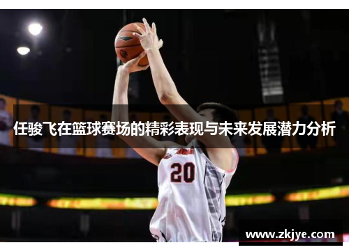 任骏飞在篮球赛场的精彩表现与未来发展潜力分析