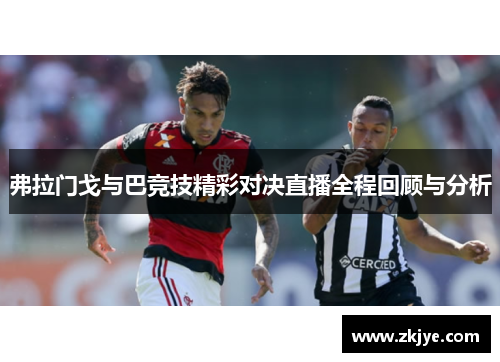 弗拉门戈与巴竞技精彩对决直播全程回顾与分析